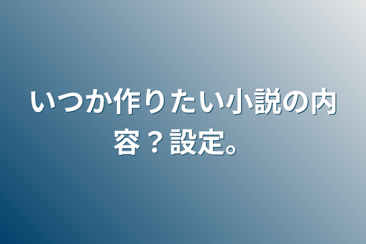 「いつか作りたい小説の内容？設定。」のメインビジュアル