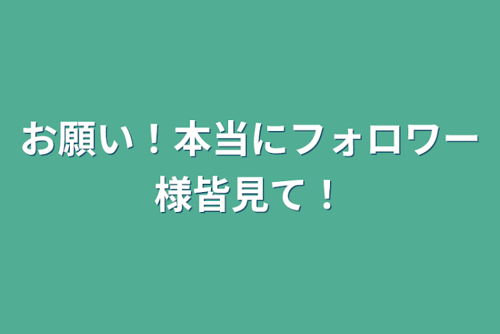 「お願い！本当にフォロワー様皆見て！」のメインビジュアル