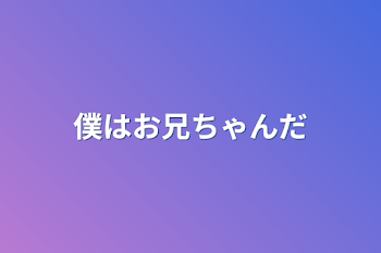 僕はお兄ちゃんだ