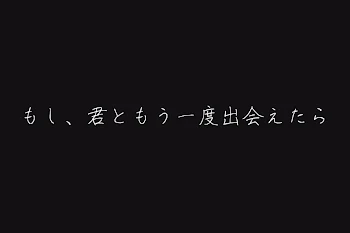 もし、君ともう一度出会えたら