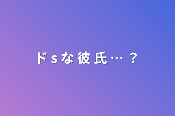 ド s な 彼 氏 … ？