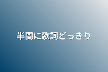 半間に歌詞どっきり