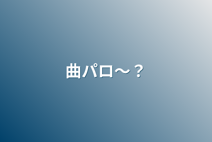 「曲パロ〜？」のメインビジュアル