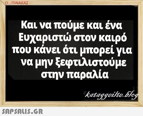 Ο...ΠΙΝΑΚΑΣ Και να πούμε και ένα Ευχαριστ στον καιρό που κάνει ότι μπορεί για να μην ξεφτιλιστού με στην παραλία SAPSAUIS.GR