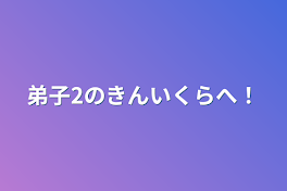 弟子2のきんいくらへ！