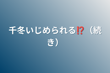 「千冬いじめられる⁉︎（続き）」のメインビジュアル