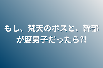 もし、梵天のボスと、幹部が腐男子だったら?!