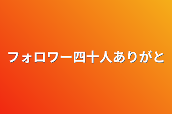 フォロワー四十人ありがとう