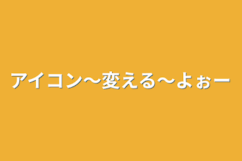 アイコン～変える～よぉー