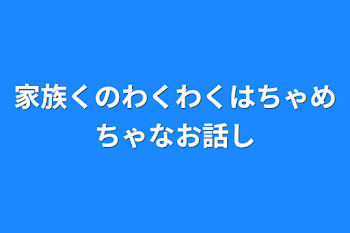 家族くのわくわくはちゃめちゃなお話し