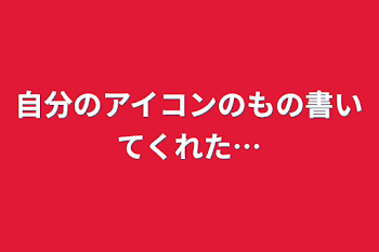 自分のアイコンのもの書いてくれた…