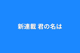 新連載  君の名は