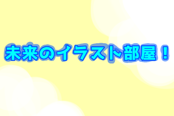 「未来のイラスト部屋！」のメインビジュアル