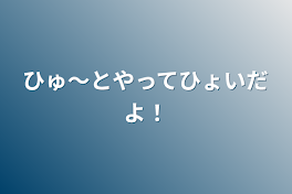 ひゅ〜とやってひょいだよ！