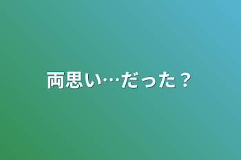 両思い…だった？