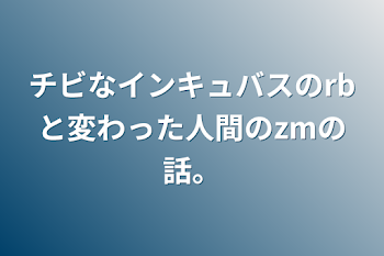 チビなインキュバスのrbと変わった人間のzmの話。