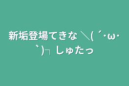 新垢登場てきな                             ＼( ´･ω･`)┐しゅたっ