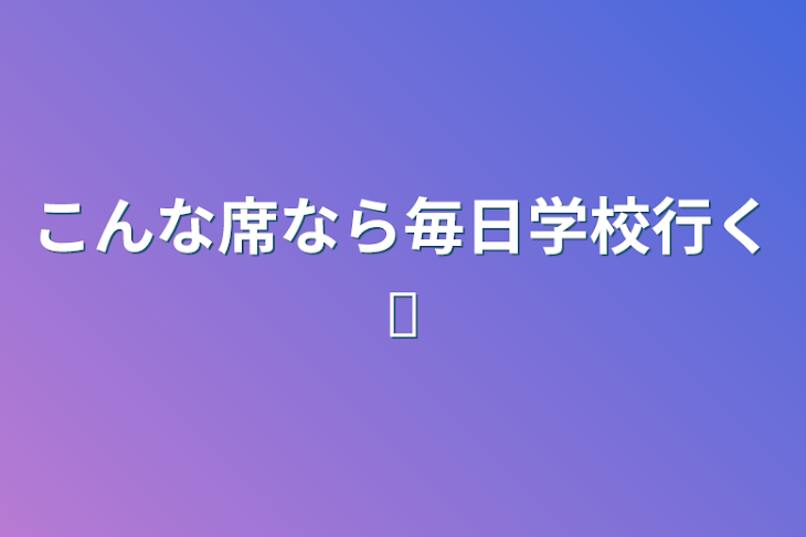 「こんな席なら毎日学校行く𓆉」のメインビジュアル