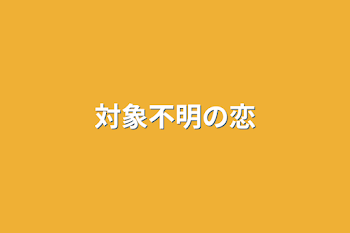 対象不明の恋