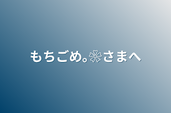 「もちごめ｡❀様へ」のメインビジュアル