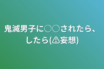 鬼滅男子に○○されたら、したら(⚠妄想)