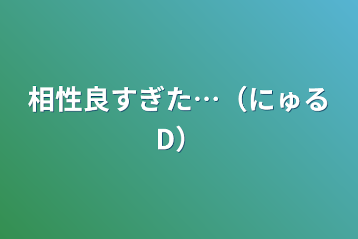 「相性良すぎた…（にゅるD）」のメインビジュアル