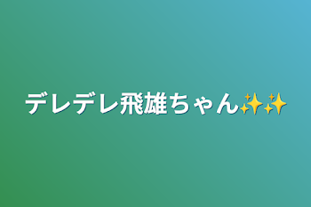 デレデレ飛雄ちゃん✨✨