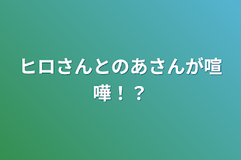 ヒロさんとのあさんが喧嘩！？