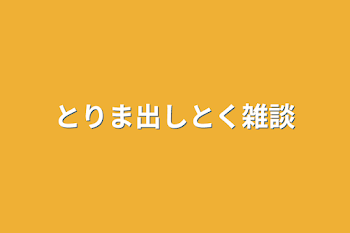 とりま出しとく雑談