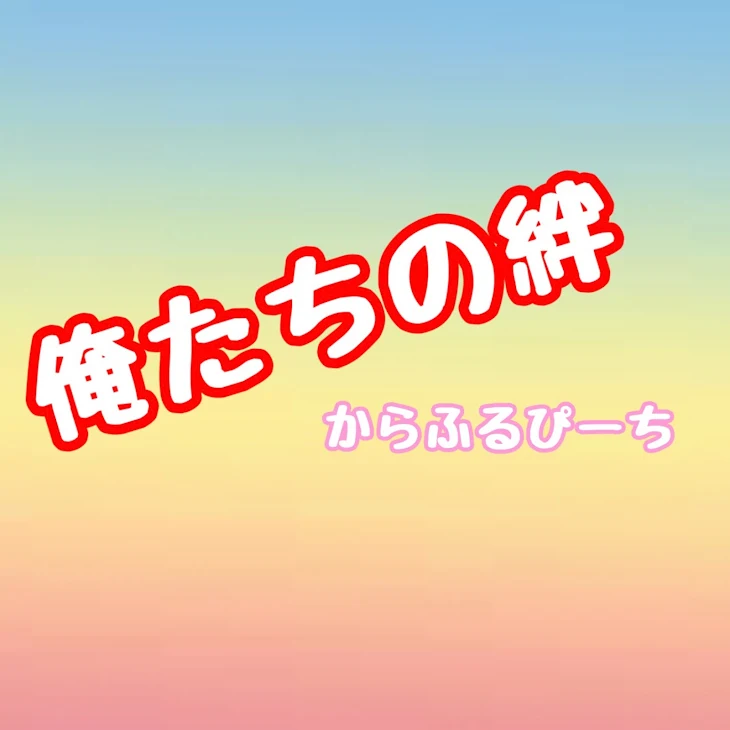 「【俺たちの絆】   -からふるぴーち‐」のメインビジュアル