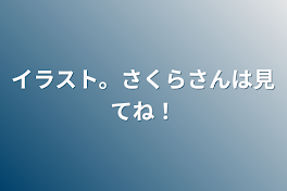 イラスト。さくらさんは見てね！