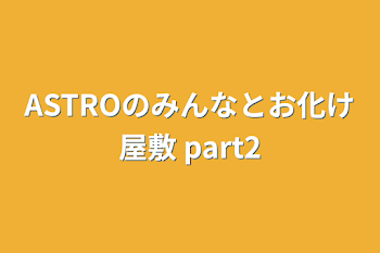 ASTROのみんなとお化け屋敷 part2