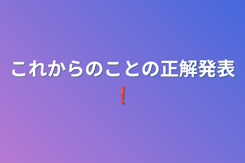 これからのことの正解発表❗