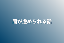 蘭が虐められる話