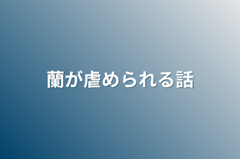 蘭が虐められる話