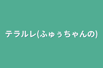 テラルレ(ふゅぅちゃんの)