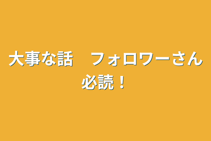 「大事な話　フォロワーさん必読！」のメインビジュアル