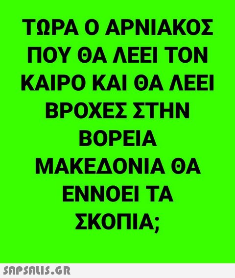 ΤΩΡΑ Ο ΑΡΝΙΑΚΟΣ ΠΟΥ ΘΑ ΛΕΕΙ ΤΟΝ ΚΑΙΡΟ ΚΑΙ ΘΑ ΛΕΕΙ ΒΡΟΧΕΣ ΣΤΗΝ ΒΟΡΕΙΑ ΜΑΚΕΔΟΝΙΑ ΘΑ ΕΝΝΟΕΙ ΤΑ ΣΚΟΠΙΑ;