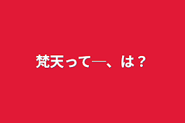 梵天って─、は？