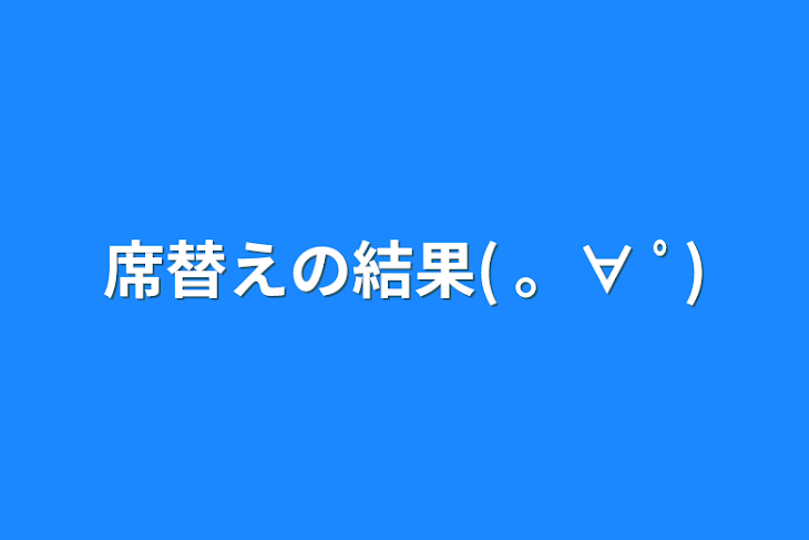 「席替えの結果( 。∀ ﾟ)」のメインビジュアル