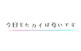 今日もセカイは尊いです