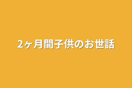 2ヶ月間子供のお世話