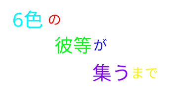 6色の彼らが集うまで