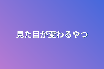 見た目が変わるやつ