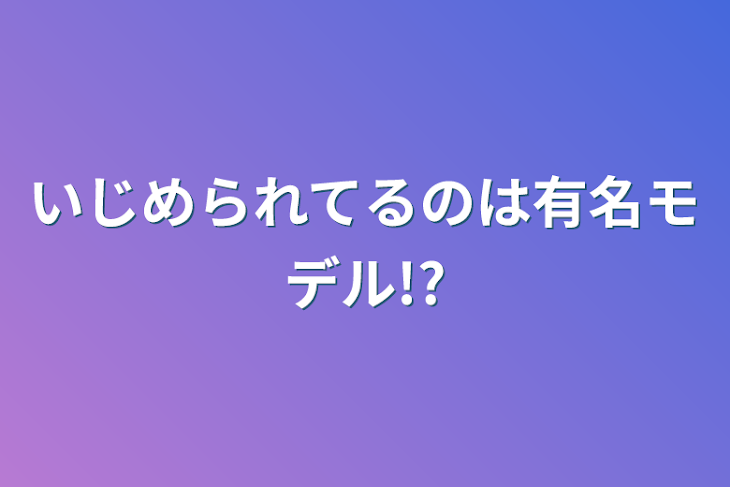 「いじめられてるのは有名モデル!?」のメインビジュアル