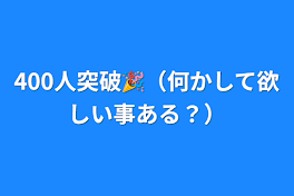 400人突破🎉（何かして欲しい事ある？）