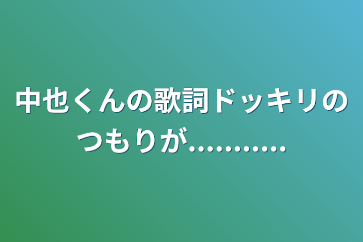 「中也くんの歌詞ドッキリのつもりが...........」のメインビジュアル