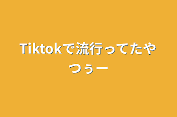 Tiktokで流行ってたやつぅー