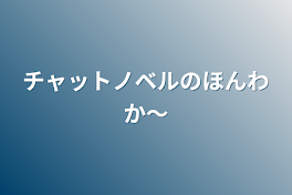 チャットノベルのほんわか〜