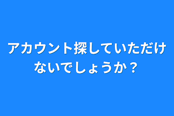 アカウント探していただけないでしょうか？